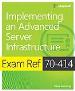 Exam Ref 70-414 Implementing an Advanced Server Infrastructure (MCSE)