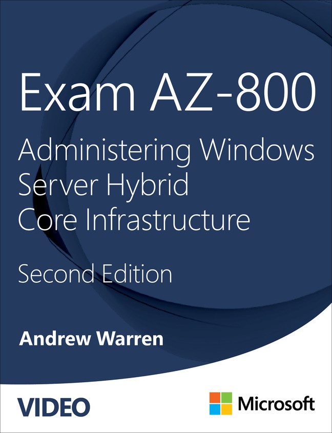 Exam AZ-800: Administering Windows Server Hybrid Core Infrastructure, 2nd edition (Video), 2nd Edition